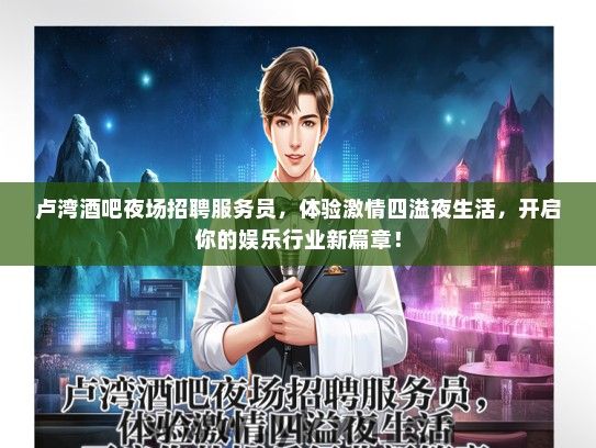 卢湾酒吧夜场招聘服务员，体验激情四溢夜生活，开启你的娱乐行业新篇章！