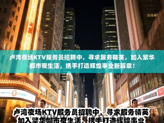 卢湾夜场KTV服务员招聘中，寻求服务精英，加入繁华都市夜生活，携手打造辉煌事业新篇章！